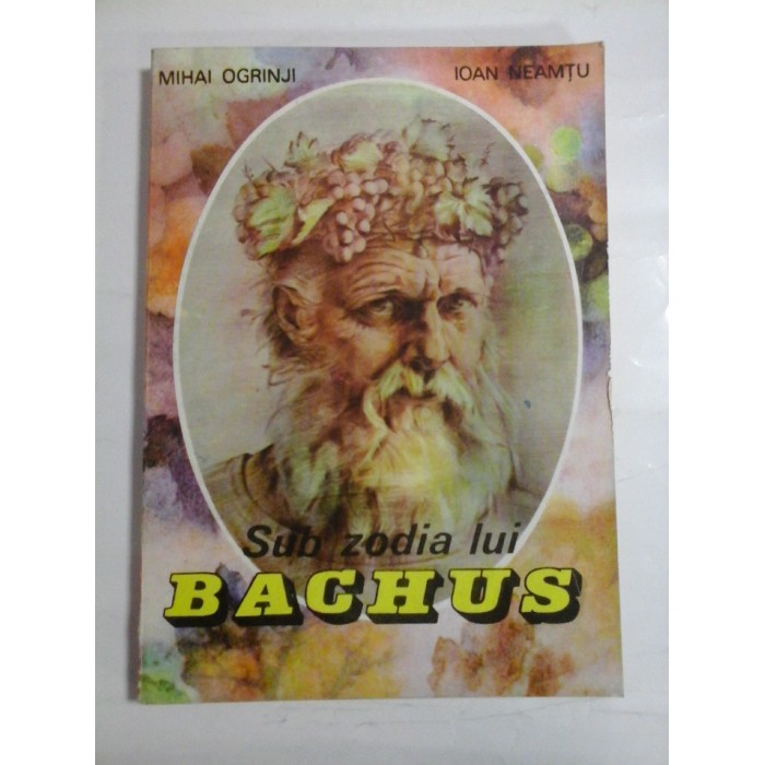 SUB ZODIA LUI BACHUS - MIHAI OGRINJI, IOAN NEAMTU SUB ZODIA LUI BACHUS - MIHAI OGRINJI, IOAN NEAMTU